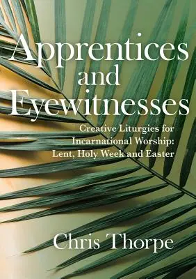 Uczniowie i naoczni świadkowie: Twórcze liturgie dla kultu inkarnacyjnego: Wielki Post, Wielki Tydzień i Wielkanoc - Apprentices and Eyewitnesses: Creative Liturgies for Incarnational Worship: Lent, Holy Week and Easter