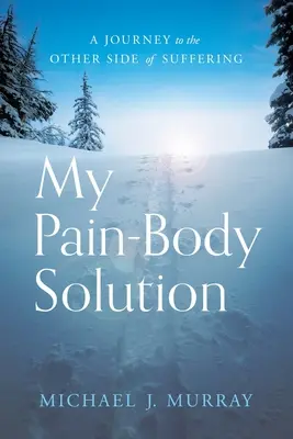 Moje rozwiązanie na ból ciała: Podróż na drugą stronę cierpienia - My Pain-Body Solution: A Journey to the Other Side of Suffering