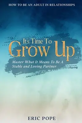 Jak być dorosłym w związkach: Czas dorosnąć - opanuj, co to znaczy być stabilnym i kochającym partnerem - How To Be An Adult In Relationships: It's Time To Grow Up - Master What It Means To Be A Stable and Loving Partner