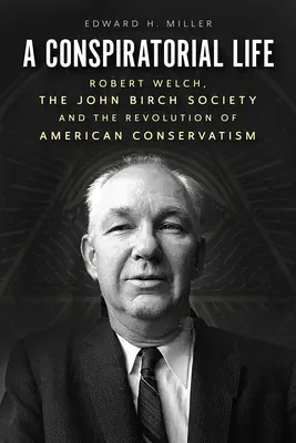 Konspiracyjne życie: Robert Welch, John Birch Society i rewolucja amerykańskiego konserwatyzmu - A Conspiratorial Life: Robert Welch, the John Birch Society, and the Revolution of American Conservatism