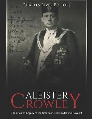 Aleister Crowley: Życie i dziedzictwo osławionego przywódcy kultu i powieściopisarza - Aleister Crowley: The Life and Legacy of the Notorious Cult Leader and Novelist