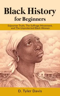 Czarna historia dla początkujących: Sojourner Truth, ruch sufrażystek i czarna kobieta bez ochrony - Black History for Beginners: Sojourner Truth, The Suffrage Movement, and The Unprotected Black Woman