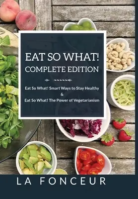 Eat So What! Kompletne wydanie Eat So What! Inteligentne sposoby na zachowanie zdrowia + Eat So What! Potęga wegetarianizmu - Eat So What! Complete Edition Eat So What! Smart Ways to Stay Healthy + Eat So What! The Power of Vegetarianism