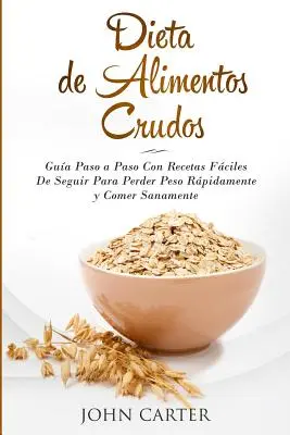 Dieta de Alimentos Crudos: Gua Paso a Paso Con Recetas Fciles De Seguir Para Perder Peso Rapidamente y Comer Sanamente (Raw Food Diet Spanish V - Dieta de Alimentos Crudos: Gua Paso a Paso Con Recetas Fciles De Seguir Para Perder Peso Rpidamente y Comer Sanamente (Raw Food Diet Spanish V