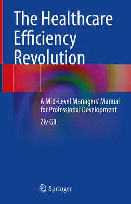 Rewolucja w wydajności opieki zdrowotnej: Podręcznik rozwoju zawodowego dla menedżerów średniego szczebla - The Healthcare Efficiency Revolution: A Mid-Level Managers' Manual for Professional Development