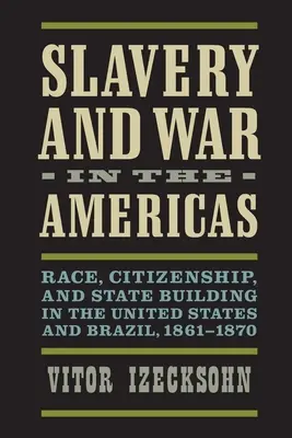 Niewolnictwo i wojna w obu Amerykach: Rasa, obywatelstwo i budowanie państwa w Stanach Zjednoczonych i Brazylii, 1861-1870 - Slavery and War in the Americas: Race, Citizenship, and State Building in the United States and Brazil, 1861-1870