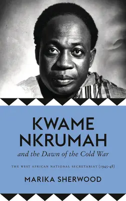 Kwame Nkrumah i świt zimnej wojny: Zachodnioafrykański Sekretariat Narodowy (1945-48) - The Kwame Nkrumah and the Dawn of the Cold War: The West African National Secretariat (1945-48)