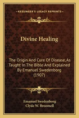 Boskie uzdrowienie: Pochodzenie i leczenie chorób, jak naucza Biblia i wyjaśnione przez Emanuela Swedenborga (1907) - Divine Healing: The Origin and Cure of Disease, as Taught in the Bible and Explained by Emanuel Swedenborg (1907)