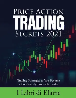 Price Action Trading Secrets 2021: Strategie handlowe, dzięki którym staniesz się stale zyskownym traderem - Price Action Trading Secrets 2021: Trading Strategies to You Become a Consistently Profitable Trader