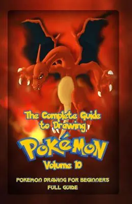 Kompletny przewodnik po rysowaniu pokemonów Tom 10: Rysowanie pokemonów dla początkujących: Pełny przewodnik Tom 10 - The Complete Guide To Drawing Pokemon Volume 10: Pokemon Drawing for Beginners: Full Guide Volume 10