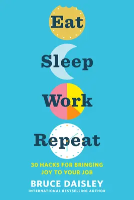 Jedz, Śpij, Pracuj, Powtarzaj: 30 sposobów na czerpanie radości z pracy - Eat Sleep Work Repeat: 30 Hacks for Bringing Joy to Your Job