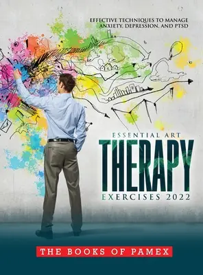 Essential Art Therapy Exercises 2022: Skuteczne techniki radzenia sobie z lękiem, depresją i Ptsd - Essential Art Therapy Exercises 2022: Effective Techniques to Manage Anxiety, Depression, and Ptsd