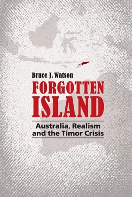 Zapomniana wyspa: Australia, realizm i kryzys na Timorze - Forgotten Island: Australia, Realism and the Timor Crisis