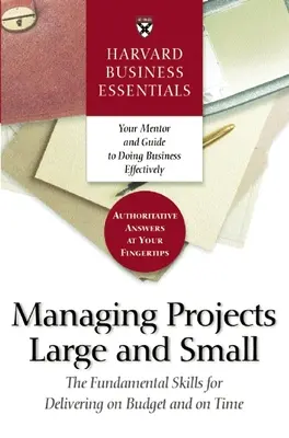 Harvard Business Essentials Managing Projects Large and Small: The Fundamental Skills for Delivering on Budget and Time (Podstawy zarządzania dużymi i małymi projektami: podstawowe umiejętności dostarczania w ramach budżetu i na czas) - Harvard Business Essentials Managing Projects Large and Small: The Fundamental Skills for Delivering on Budget and on Time