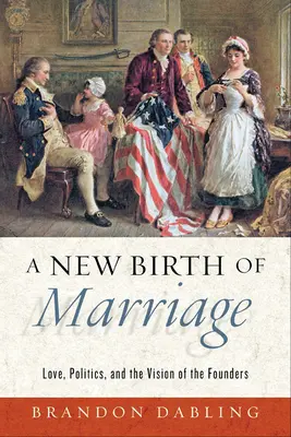 Nowe narodziny małżeństwa: Miłość, polityka i wizja założycieli - A New Birth of Marriage: Love, Politics, and the Vision of the Founders