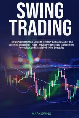 Swing Trading: The Ultimate Beginners Guide to Invest in the Stock Market and Become a Successful Trader through Proper Money Managem - Swing Trading: The Ultimate Beginners Guide to Invest in the Stock Market and Become a Successful Trader Through Proper Money Managem