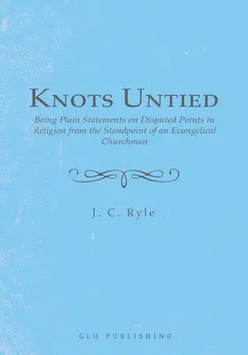 Knots Untied: Being Plain Statements on Disputed Points in Religion from the Standpoint of an Evangelical Churchman (Rozwiązane węzły: proste wypowiedzi na temat spornych kwestii w religii z punktu widzenia ewangelickiego duchownego) - Knots Untied: Being Plain Statements on Disputed Points in Religion from the Standpoint of an Evangelical Churchman