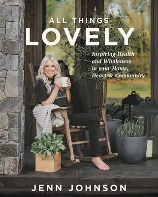 All Things Lovely: Inspirujące zdrowie i całość w domu, sercu i społeczności - All Things Lovely: Inspiring Health and Wholeness in Your Home, Heart, and Community