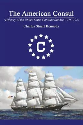 The American Consul: A History of the United States Consular Service 1776-1924. Wydanie drugie poprawione - The American Consul: A History of the United States Consular Service 1776-1924. Revised Second Edition