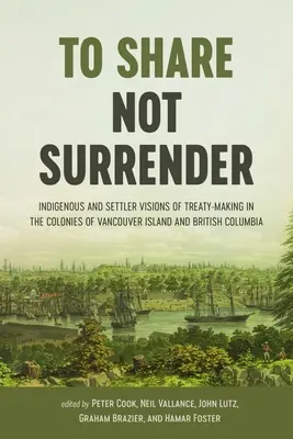 Dzielić się, nie poddawać: Rdzenne i osadnicze wizje zawierania traktatów w koloniach na wyspie Vancouver i w Kolumbii Brytyjskiej - To Share, Not Surrender: Indigenous and Settler Visions of Treaty-Making in the Colonies of Vancouver Island and British Columbia