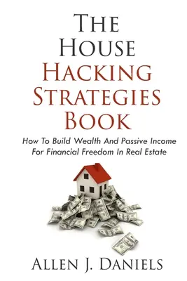 House Hacking Strategies Book: Jak budować bogactwo i pasywny dochód dla wolności finansowej w nieruchomościach - The House Hacking Strategies Book: How To Build Wealth And Passive Income For Financial Freedom In Real Estate