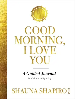 Dzień dobry, kocham cię: Dziennik z przewodnikiem dla spokoju, jasności i radości - Good Morning, I Love You: A Guided Journal for Calm, Clarity, and Joy