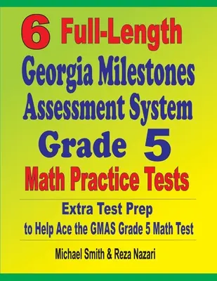 6 pełnometrażowych testów praktycznych z matematyki dla klasy 5 w systemie Georgia Milestones Assessment System: Dodatkowe przygotowanie do testu, które pomoże zdać test matematyczny GMAS dla klasy 5 - 6 Full-Length Georgia Milestones Assessment System Grade 5 Math Practice Tests: Extra Test Prep to Help Ace the GMAS Grade 5 Math Test