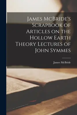 James McBride's Scrapbook of Articles on the Hollow Earth Theory Wykłady Johna Symmesa - James McBride's Scrapbook of Articles on the Hollow Earth Theory Lectures of John Symmes