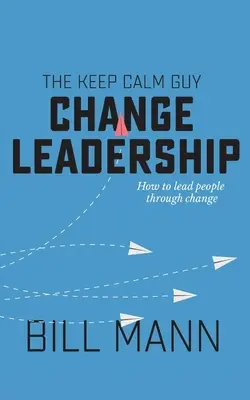 The Keep Calm Guy Change Leadership: Jak przeprowadzać ludzi przez zmiany - The Keep Calm Guy Change Leadership: How to lead people through change