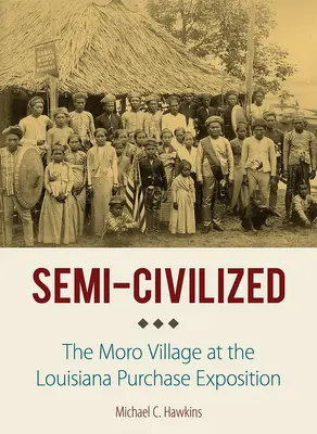 Na wpół cywilizowany: Wioska Moro na wystawie Louisiana Purchase Exposition - Semi-Civilized: The Moro Village at the Louisiana Purchase Exposition