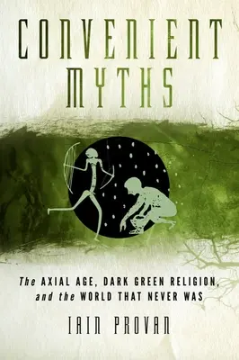 Wygodne mity: Epoka osiowa, ciemnozielona religia i świat, którego nigdy nie było - Convenient Myths: The Axial Age, Dark Green Religion, and the World That Never Was