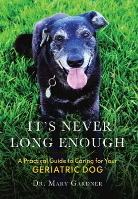 Nigdy nie jest wystarczająco długo: Praktyczny przewodnik po opiece nad psem geriatrycznym (seniorem) - It's never long enough: A practical guide to caring for your geriatric (senior) dog