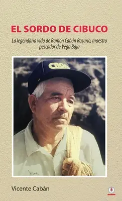 El sordo de Cibuco: La legendaria vida de Ramn Cabn Rosario, maestro pescador de Vega Baja