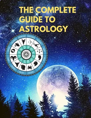 Kompletny przewodnik po astrologii - zrozum i popraw każdy związek w swoim życiu - The Complete Guide to Astrology - Understand and Improve Every Relationship in Your Life