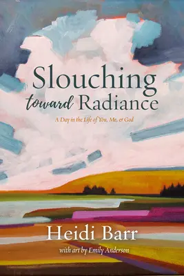 Slouching Toward Radiance: Dzień z życia twojego, mojego i Boga - Slouching Toward Radiance: A Day in the Life of You, Me and God