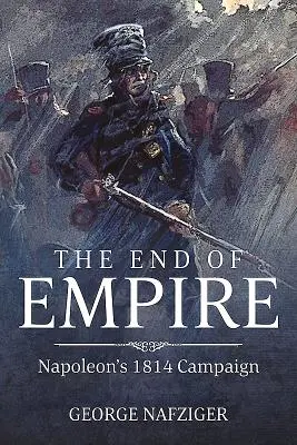 Koniec imperium: Kampania Napoleona 1814 r. - The End of Empire: Napoleon's 1814 Campaign
