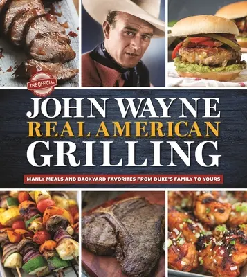 Oficjalny prawdziwy amerykański grill Johna Wayne'a: Męskie posiłki i ulubione potrawy z podwórka od rodziny Duke'a do twojej - The Official John Wayne Real American Grilling: Manly Meals and Backyard Favorites from Duke's Family to Yours