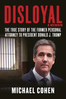 Nielojalny: A Memoir: Prawdziwa historia byłego osobistego pełnomocnika prezydenta Donalda J. Trumpa - Disloyal: A Memoir: The True Story of the Former Personal Attorney to President Donald J. Trump