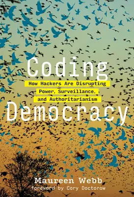 Kodowanie demokracji: jak hakerzy zakłócają władzę, inwigilację i autorytaryzm - Coding Democracy: How Hackers Are Disrupting Power, Surveillance, and Authoritarianism