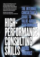 High-Performance Consulting Skills: Przewodnik wewnętrznego konsultanta po wydajności dodanej - High-Performance Consulting Skills: The Internal Consultant's Guide to Value-Added Performance