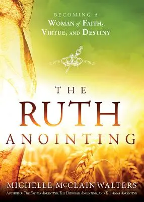 Namaszczenie Ruth: Stawanie się kobietą wiary, cnoty i przeznaczenia - The Ruth Anointing: Becoming a Woman of Faith, Virtue, and Destiny