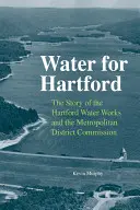 Woda dla Hartford: Historia Hartford Water Works i Komisji Okręgu Metropolitalnego - Water for Hartford: The Story of the Hartford Water Works and the Metropolitan District Commission