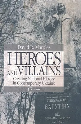 Bohaterowie i złoczyńcy: Tworzenie historii narodowej we współczesnej Ukrainie - Heroes and Villains: Creating National History in Contemporary Ukraine