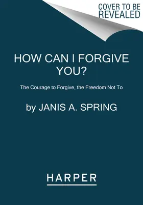 Jak mogę ci wybaczyć? Odwaga, by przebaczyć, wolność, by tego nie robić - How Can I Forgive You?: The Courage to Forgive, the Freedom Not to