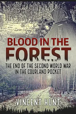 Krew w lesie: Koniec drugiej wojny światowej w Kieszeni Kurlandzkiej - Blood in the Forest: The End of the Second World War in the Courland Pocket