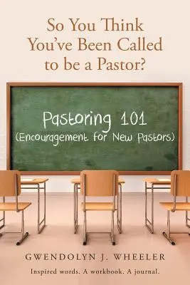 So You Think You've Been Called to be a Pastor?: Pastoring 101 (Zachęta dla nowych pastorów) Inspirujące słowa. Zeszyt ćwiczeń. Dziennik. - So You Think You've Been Called to be a Pastor?: Pastoring 101 (Encouragement for New Pastors) Inspired words. A workbook. A journal.