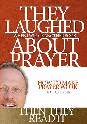 Śmiali się, gdy napisałem kolejną książkę o modlitwie, a potem ją przeczytali: Jak sprawić, by modlitwa działała - They Laughed When I Wrote Another Book About Prayer Then They Read It: How to Make Prayer Work