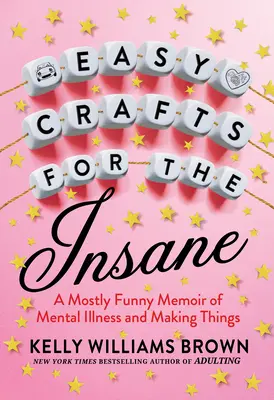 Łatwe rzemiosło dla obłąkanych: W większości zabawny pamiętnik o chorobie psychicznej i robieniu rzeczy - Easy Crafts for the Insane: A Mostly Funny Memoir of Mental Illness and Making Things