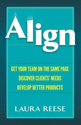 Align: Zbierz zespół na tej samej stronie, odkryj potrzeby klientów, opracuj lepsze produkty - Align: Get Your Team on the Same Page, Discover Clients' Needs, Develop Better Products