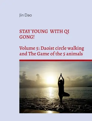 Zachowaj młodość z Qi Gong! Tom 5: Taoistyczne chodzenie po kręgu i gra 5 zwierząt - Stay young with Qi Gong!: Volume 5: Daoist circle walking and the Game of the 5 animals